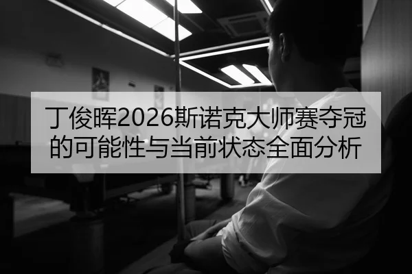 丁俊晖2026斯诺克大师赛夺冠的可能性与当前状态全面分析